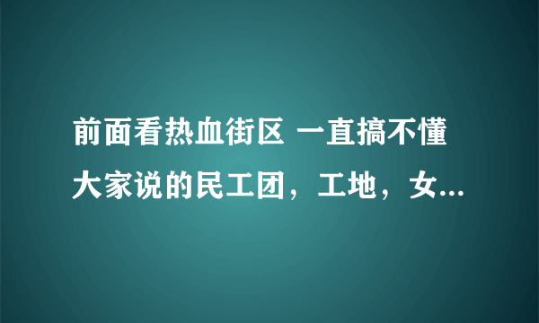 前面看热血街区 一直搞不懂大家说的民工团，工地，女民工，小民工，工友都是什么意思