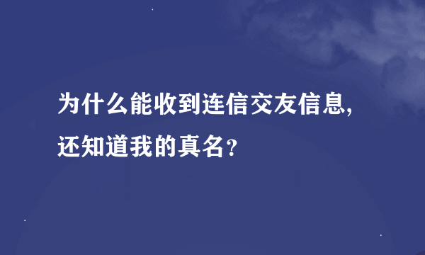 为什么能收到连信交友信息,还知道我的真名？