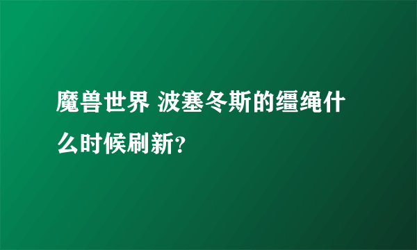 魔兽世界 波塞冬斯的缰绳什么时候刷新？