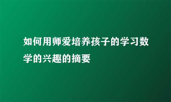 如何用师爱培养孩子的学习数学的兴趣的摘要