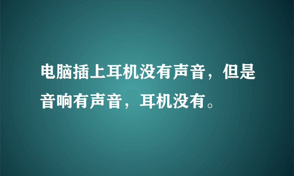 电脑插上耳机没有声音，但是音响有声音，耳机没有。