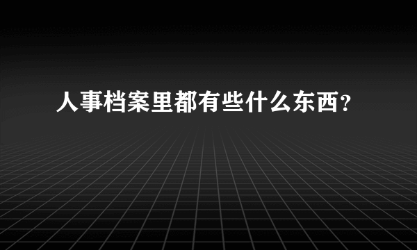 人事档案里都有些什么东西？