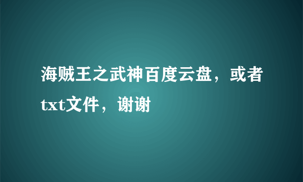 海贼王之武神百度云盘，或者txt文件，谢谢