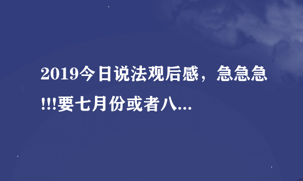 2019今日说法观后感，急急急!!!要七月份或者八月份的谢谢