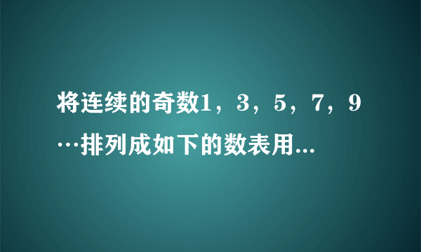 将连续的奇数1，3，5，7，9…排列成如下的数表用十字框框出5个数（如图）（1）十字框框出5个数的和与框子