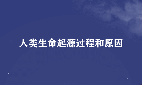 人类生命起源过程和原因