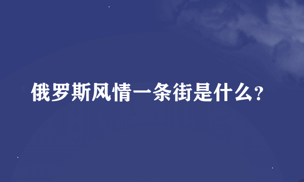 俄罗斯风情一条街是什么？