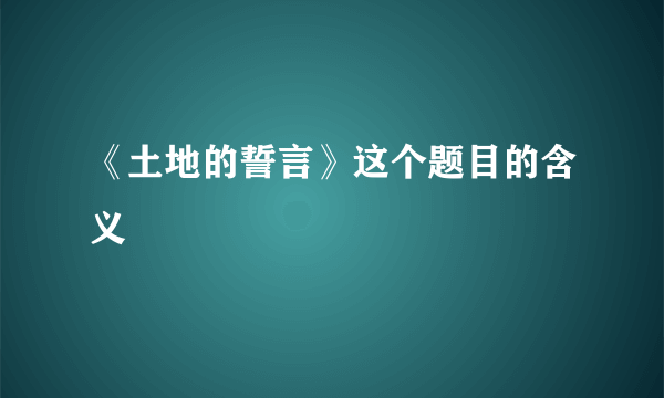 《土地的誓言》这个题目的含义