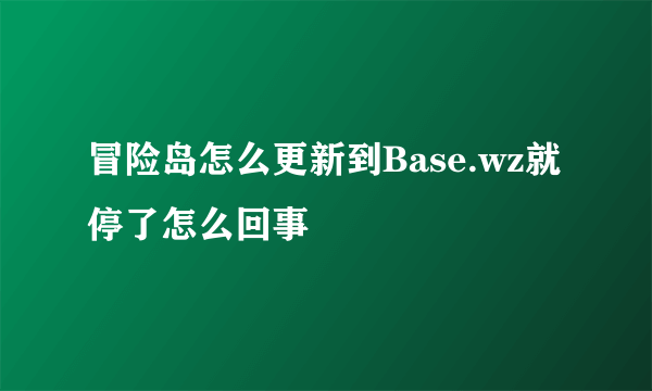 冒险岛怎么更新到Base.wz就停了怎么回事