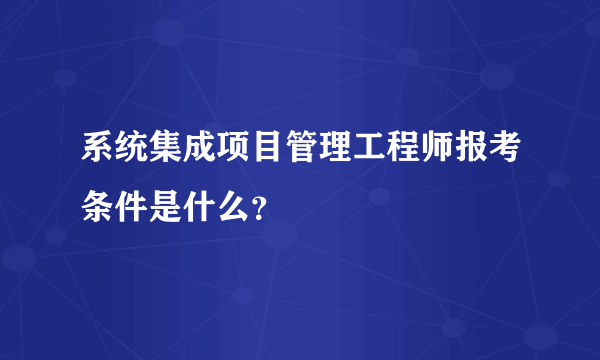 系统集成项目管理工程师报考条件是什么？