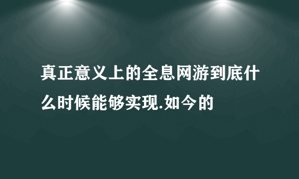 真正意义上的全息网游到底什么时候能够实现.如今的