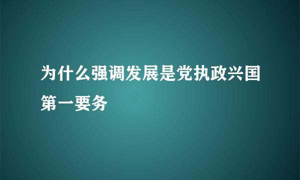 为什么强调发展是党执政兴国第一要务