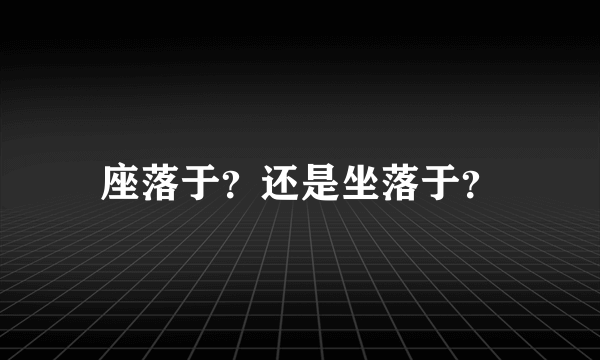 座落于？还是坐落于？