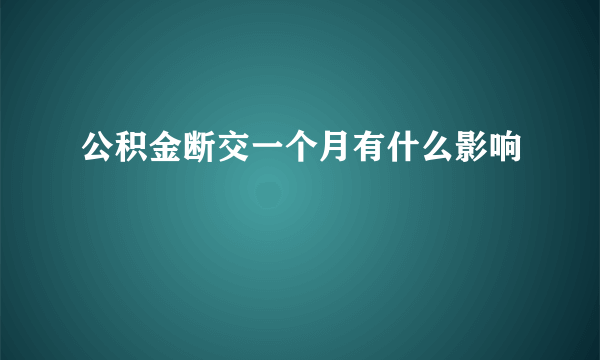 公积金断交一个月有什么影响