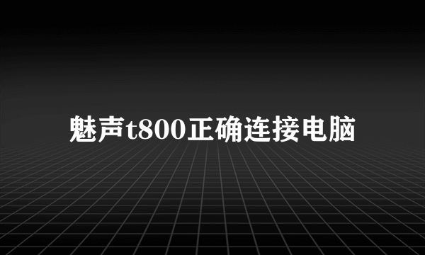 魅声t800正确连接电脑