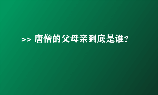 >> 唐僧的父母亲到底是谁？