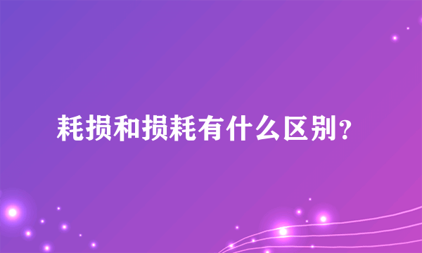 耗损和损耗有什么区别？