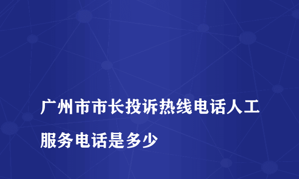 
广州市市长投诉热线电话人工服务电话是多少

