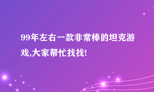 99年左右一款非常棒的坦克游戏,大家帮忙找找!