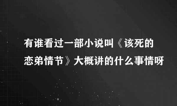 有谁看过一部小说叫《该死的恋弟情节》大概讲的什么事情呀