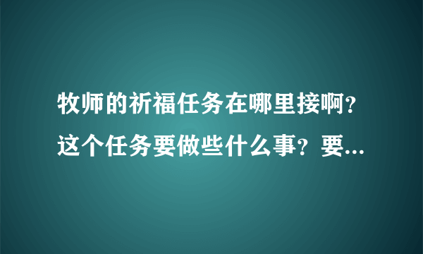 牧师的祈福任务在哪里接啊？这个任务要做些什么事？要什么任务物品？