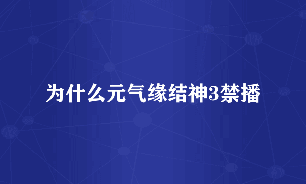 为什么元气缘结神3禁播