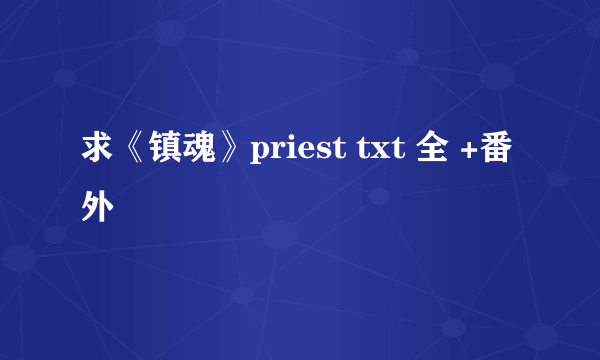 求《镇魂》priest txt 全 +番外