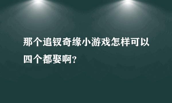 那个追钗奇缘小游戏怎样可以四个都娶啊？