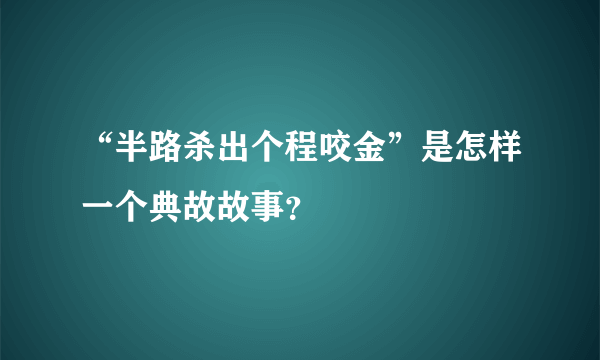 “半路杀出个程咬金”是怎样一个典故故事？