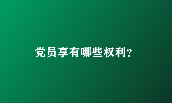 党员享有哪些权利？