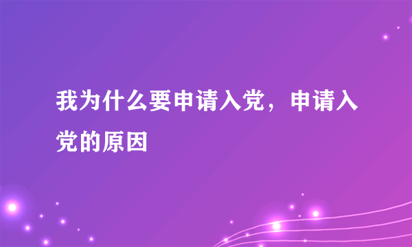 我为什么要申请入党，申请入党的原因