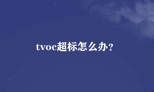 tvoc超标怎么办？