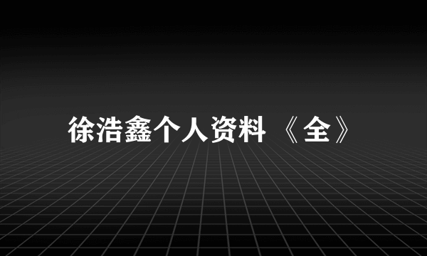 徐浩鑫个人资料 《全》