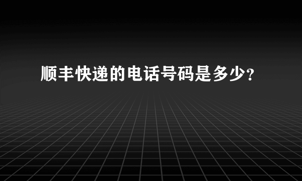 顺丰快递的电话号码是多少？