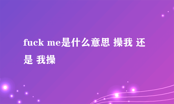 fuck me是什么意思 操我 还是 我操