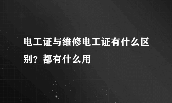 电工证与维修电工证有什么区别？都有什么用