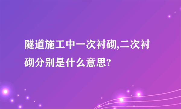 隧道施工中一次衬砌,二次衬砌分别是什么意思?