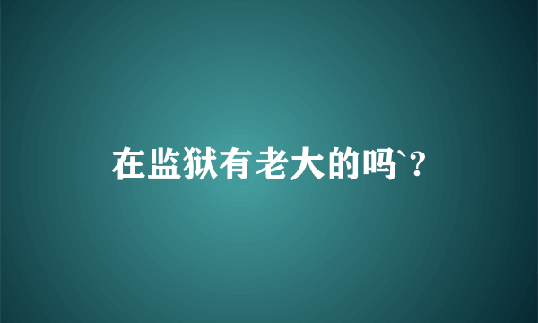 在监狱有老大的吗`?