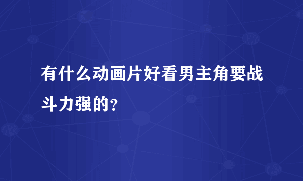 有什么动画片好看男主角要战斗力强的？