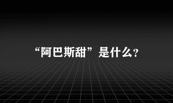 “阿巴斯甜”是什么？