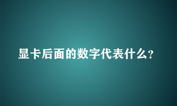 显卡后面的数字代表什么？