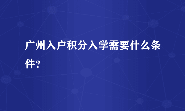 广州入户积分入学需要什么条件？