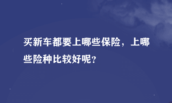 买新车都要上哪些保险，上哪些险种比较好呢？