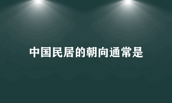 中国民居的朝向通常是