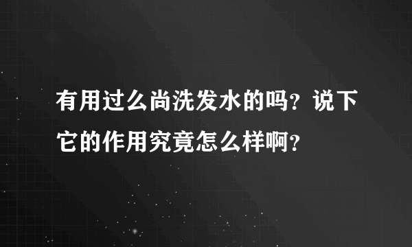 有用过么尚洗发水的吗？说下它的作用究竟怎么样啊？