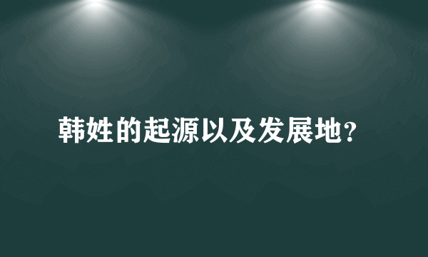 韩姓的起源以及发展地？