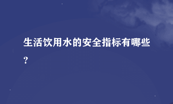 生活饮用水的安全指标有哪些？