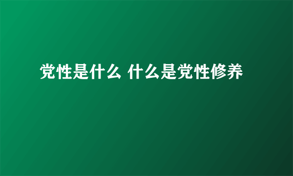 党性是什么 什么是党性修养