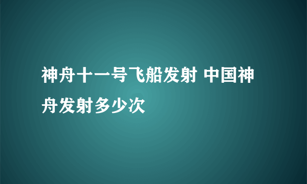 神舟十一号飞船发射 中国神舟发射多少次