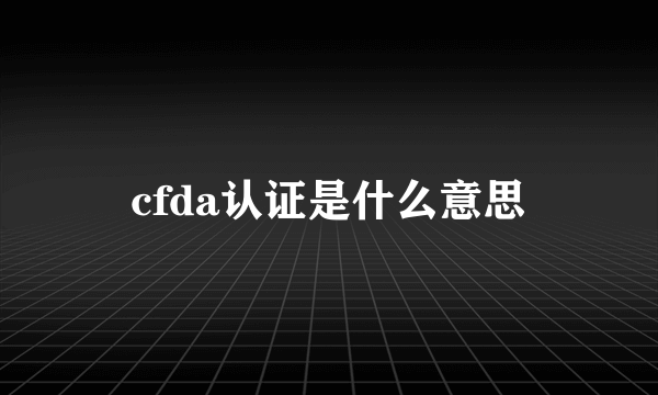 cfda认证是什么意思